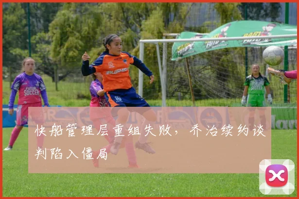 快船管理层重组失败，乔治续约谈判陷入僵局