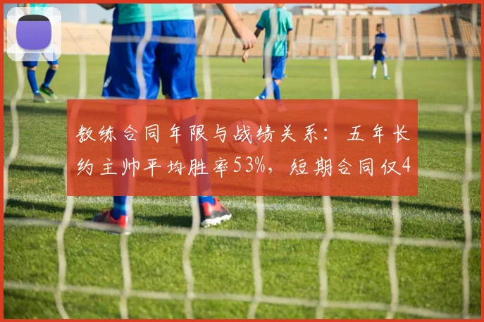 教练合同年限与战绩关系：五年长约主帅平均胜率53%，短期合同仅45%