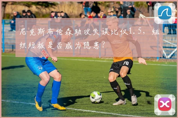 尼克斯布伦森助攻失误比仅1.5，组织短板是否成为隐患？