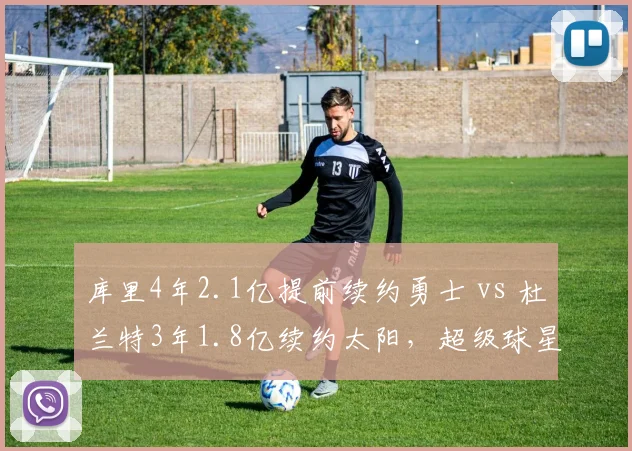 库里4年2.1亿提前续约勇士 vs 杜兰特3年1.8亿续约太阳，超级球星年龄溢价差距几何
