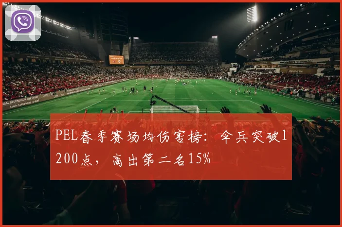 PEL春季赛场均伤害榜:伞兵突破1200点,高出第二名15%